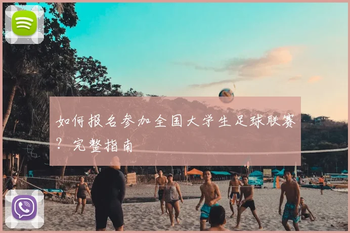 如何报名参加全国大学生足球联赛？完整指南