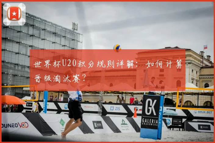 世界杯U20积分规则详解：如何计算晋级淘汰赛？