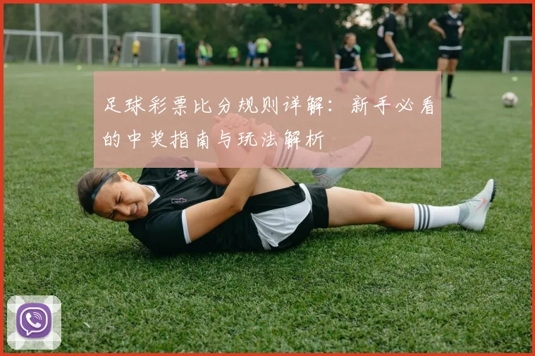 足球彩票比分规则详解：新手必看的中奖指南与玩法解析
