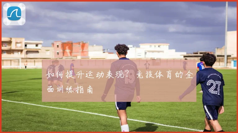 如何提升运动表现？竞技体育的全面训练指南