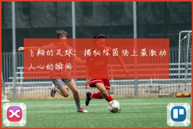 飞翔的足球：揭秘绿茵场上最激动人心的瞬间