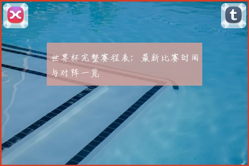 世界杯完整赛程表：最新比赛时间与对阵一览