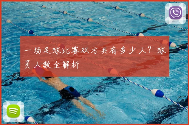 一场足球比赛双方共有多少人？球员人数全解析