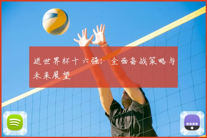 进世界杯十六强：全面备战策略与未来展望