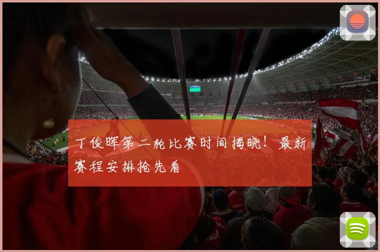 丁俊晖第二轮比赛时间揭晓！最新赛程安排抢先看