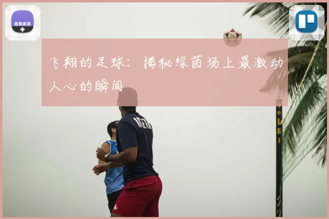 飞翔的足球：揭秘绿茵场上最激动人心的瞬间