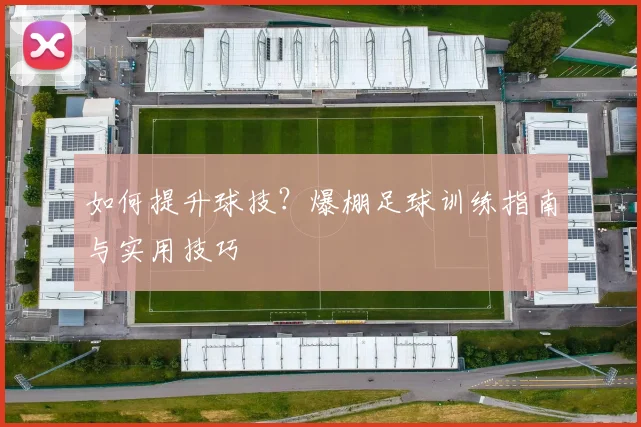 如何提升球技？爆棚足球训练指南与实用技巧