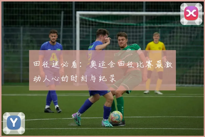 田径迷必看：奥运会田径比赛最激动人心的时刻与纪录